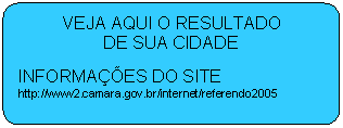 Fluxograma: Processo alternativo: VEJA AQUI O RESULTADO
DE SUA CIDADE
INFORMAÇÕES DO SITE http://www2.camara.gov.br/internet/referendo2005